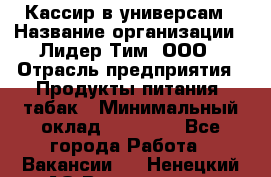 Кассир в универсам › Название организации ­ Лидер Тим, ООО › Отрасль предприятия ­ Продукты питания, табак › Минимальный оклад ­ 24 800 - Все города Работа » Вакансии   . Ненецкий АО,Волоковая д.